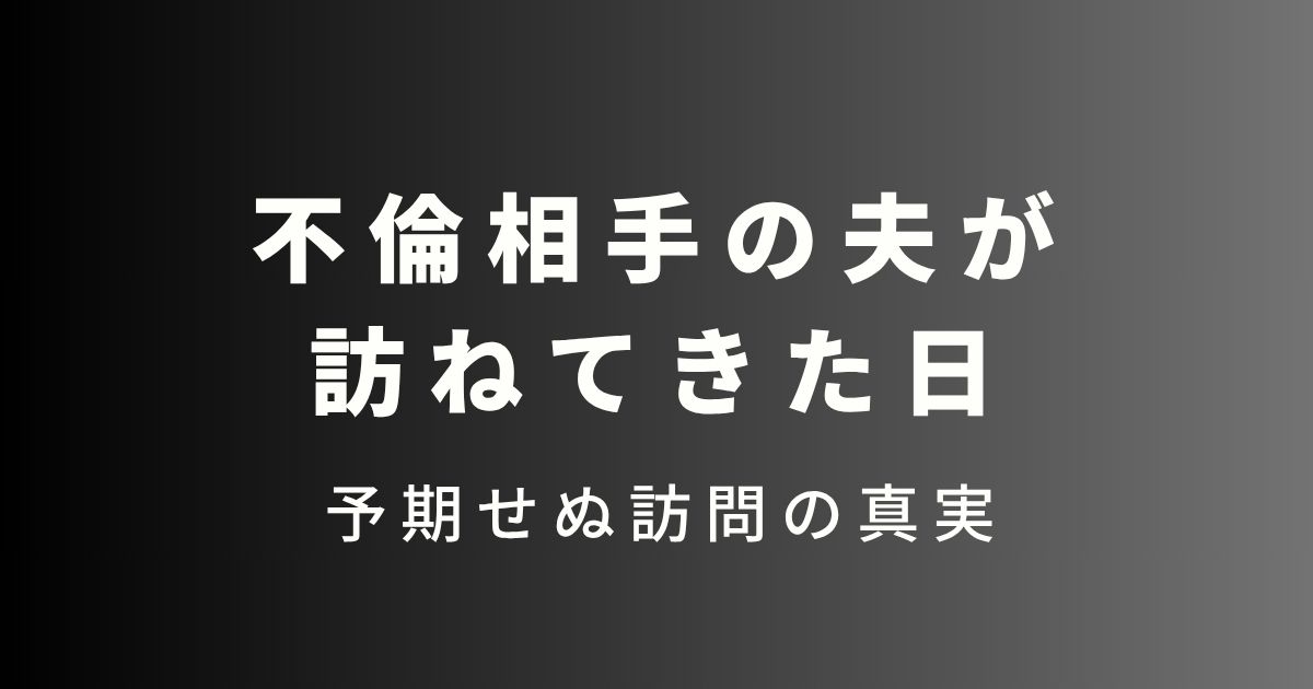 不倫相手の夫が訪ねてきた日