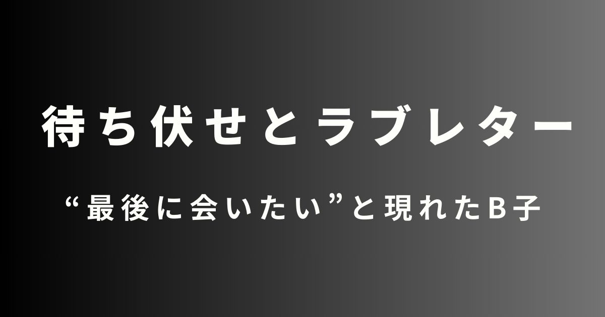 待ち伏せとラブレター